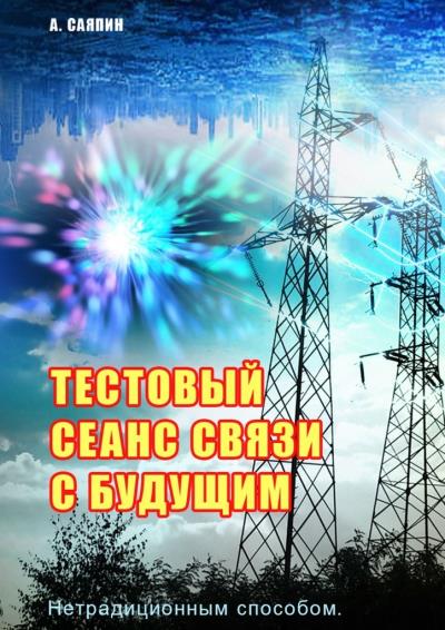 Книга Тестовый сеанс связи с будущим. Нетрадиционным способом (Александр Саяпин)